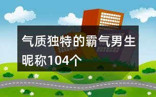 氣質獨特的霸氣男生昵稱104個