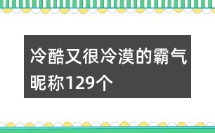 冷酷又很冷漠的霸氣昵稱129個(gè)