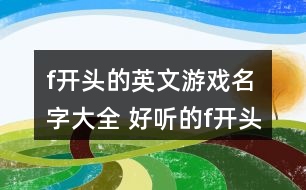 f開頭的英文游戲名字大全 好聽的f開頭英文網(wǎng)名277個(gè)