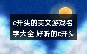 c開頭的英文游戲名字大全 好聽的c開頭英文網(wǎng)名297個