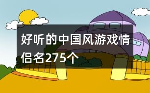 好聽的中國(guó)風(fēng)游戲情侶名275個(gè)