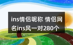 ins情侶昵稱 情侶網(wǎng)名ins風一對280個