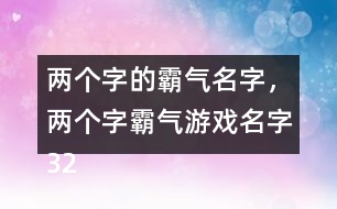 兩個字的霸氣名字，兩個字霸氣游戲名字322個
