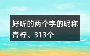 好聽的兩個字的昵稱：青檸。313個