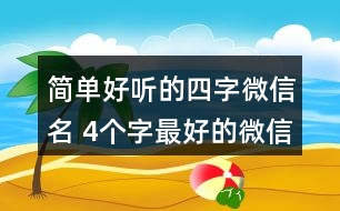 簡(jiǎn)單好聽(tīng)的四字微信名 4個(gè)字最好的微信昵稱(chēng)326個(gè)
