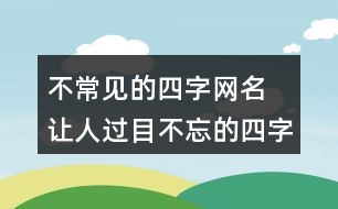 不常見(jiàn)的四字網(wǎng)名 讓人過(guò)目不忘的四字昵稱(chēng)325個(gè)