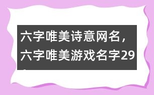 六字唯美詩意網(wǎng)名，六字唯美游戲名字296個(gè)
