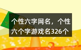 個性六字網(wǎng)名，個性六個字游戲名326個