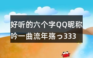 好聽的六個(gè)字QQ昵稱：吟一曲流年殤っ333個(gè)