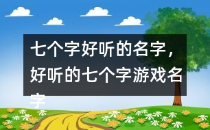 七個(gè)字好聽的名字，好聽的七個(gè)字游戲名字358個(gè)