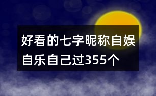 好看的七字昵稱：自娛自樂自己過355個