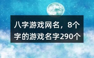 八字游戲網(wǎng)名，8個(gè)字的游戲名字290個(gè)
