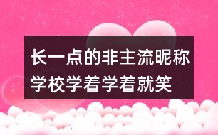 長一點的非主流昵稱：學校、學著學著就笑了305個