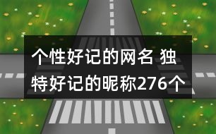 個(gè)性好記的網(wǎng)名 獨(dú)特好記的昵稱(chēng)276個(gè)