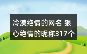 冷漠絕情的網(wǎng)名 狠心絕情的昵稱(chēng)317個(gè)