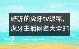 好聽的虎牙tv昵稱，虎牙主播網(wǎng)名大全313個(gè)