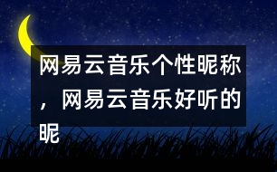 網(wǎng)易云音樂個性昵稱，網(wǎng)易云音樂好聽的昵稱313個