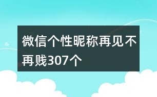 微信個(gè)性昵稱：再見不再賤307個(gè)