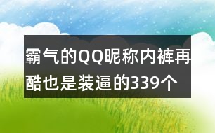 霸氣的QQ昵稱：內(nèi)褲再酷也是裝逼的339個(gè)