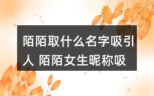 陌陌取什么名字吸引人 陌陌女生昵稱吸引人273個(gè)