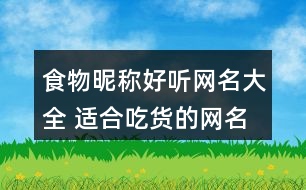 食物昵稱(chēng)好聽(tīng)網(wǎng)名大全 適合吃貨的網(wǎng)名女生351個(gè)