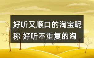 好聽(tīng)又順口的淘寶昵稱 好聽(tīng)不重復(fù)的淘寶昵稱329個(gè)