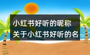 小紅書(shū)好聽(tīng)的昵稱 關(guān)于小紅書(shū)好聽(tīng)的名字354個(gè)