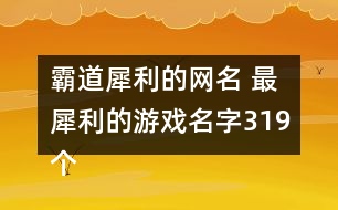 霸道犀利的網(wǎng)名 最犀利的游戲名字319個