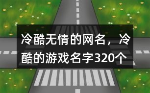 冷酷無情的網(wǎng)名，冷酷的游戲名字320個