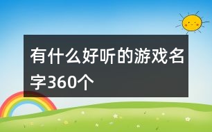 有什么好聽的游戲名字360個