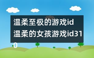 溫柔至極的游戲id 溫柔的女孩游戲id310個(gè)