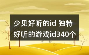 少見(jiàn)好聽(tīng)的id 獨(dú)特好聽(tīng)的游戲id340個(gè)