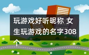 玩游戲好聽(tīng)昵稱 女生玩游戲的名字308個(gè)