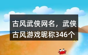 古風(fēng)武俠網(wǎng)名，武俠古風(fēng)游戲昵稱346個