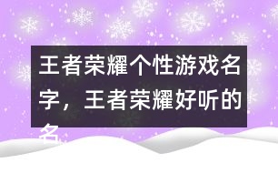 王者榮耀個(gè)性游戲名字，王者榮耀好聽(tīng)的名字322個(gè)