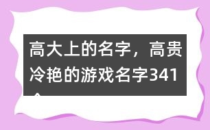 高大上的名字，高貴冷艷的游戲名字341個