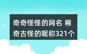 奇奇怪怪的網名 稀奇古怪的昵稱321個