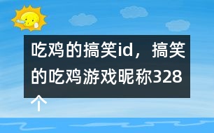 吃雞的搞笑id，搞笑的吃雞游戲昵稱328個