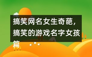 搞笑網(wǎng)名女生奇葩，搞笑的游戲名字女孩篇337個