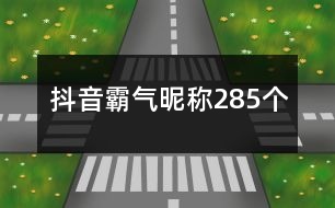 抖音霸氣昵稱285個(gè)