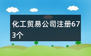 化工貿(mào)易公司注冊673個