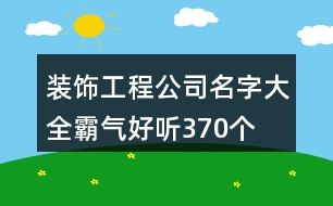 裝飾工程公司名字大全霸氣好聽370個