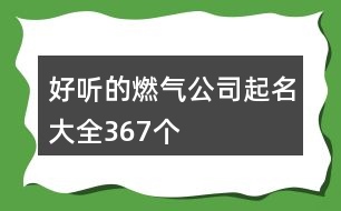 好聽的燃氣公司起名大全367個