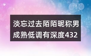 淡忘過去陌陌昵稱男成熟低調有深度432個