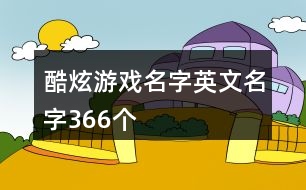 酷炫游戲名字英文名字366個