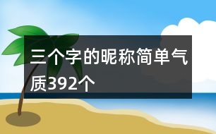 三個字的昵稱簡單氣質(zhì)392個