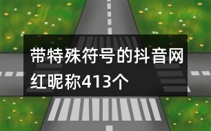 帶特殊符號(hào)的抖音網(wǎng)紅昵稱413個(gè)