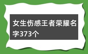 女生傷感王者榮耀名字373個