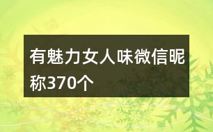 有魅力女人味微信昵稱370個(gè)