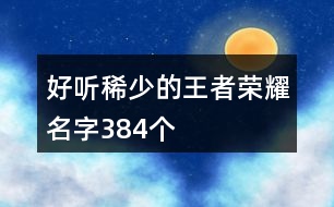 好聽稀少的王者榮耀名字384個